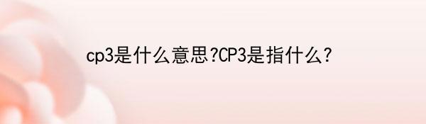 cp3是什么意思?CP3是指什么?