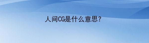 人间CG是什么意思?