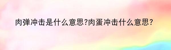 肉弹冲击是什么意思?肉蛋冲击什么意思？