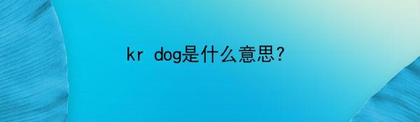 kr dog是什么意思?