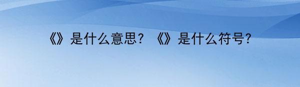 《》是什么意思? 《》是什么符号？