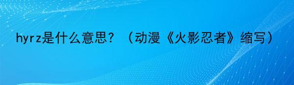 hyrz是什么意思？（动漫《火影忍者》缩写）