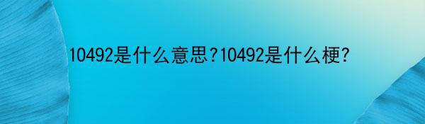 10492是什么意思?10492是什么梗？