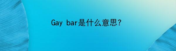 Gay bar是什么意思?