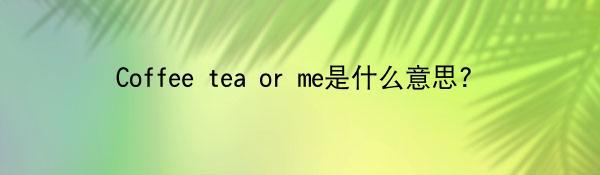 Coffee tea or me是什么意思?