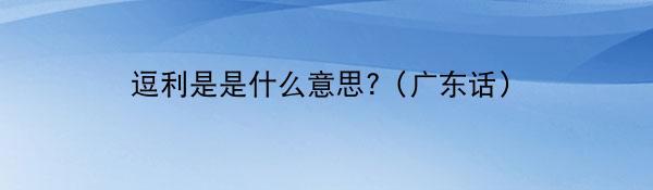 逗利是是什么意思?（广东话）