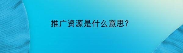 推广资源是什么意思？