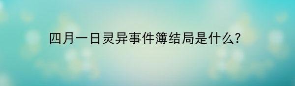 四月一日灵异事件簿结局是什么？