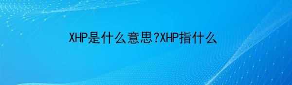 XHP是什么意思?XHP指什么